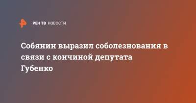 Собянин выразил соболезнования в связи с кончиной депутата Губенко