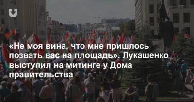 «Не моя вина, что мне пришлось позвать вас на площадь». Лукашенко выступил на митинге у Дома правительства