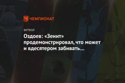 Оздоев: «Зенит» продемонстрировал, что может и вдесятером забивать и выигрывать