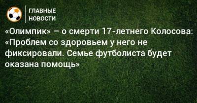 «Олимпик» – о смерти 17-летнего Колосова: «Проблем со здоровьем у него не фиксировали. Семье футболиста будет оказана помощь»