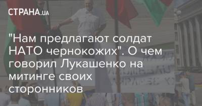 "Нам предлагают солдат НАТО чернокожих". О чем говорил Лукашенко на митинге своих сторонников