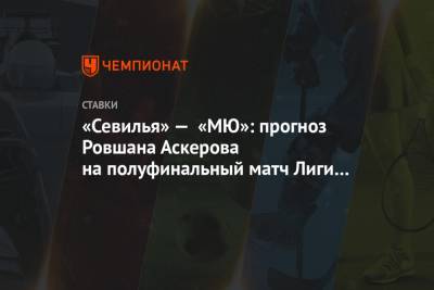 «Севилья» — «МЮ»: прогноз Ровшана Аскерова на полуфинальный матч Лиги Европы 16 августа