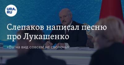 Слепаков написал песню про Лукашенко. «Вы на вид совсем не сволочь»
