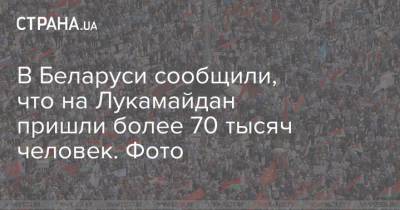 В Беларуси сообщили, что на Лукамайдан пришли более 70 тысяч человек. Фото