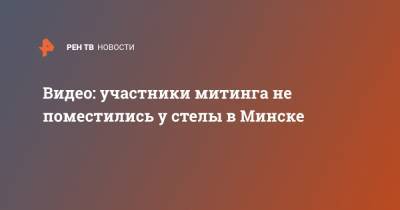 Видео: участники митинга не поместились у стелы в Минске