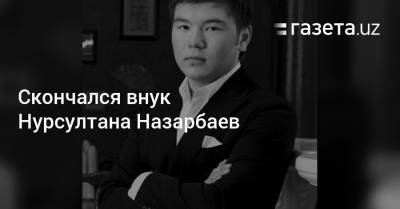 Скончался внук Нурсултана Назарбаев