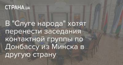 В "Слуге народа" хотят перенести заседания контактной группы по Донбассу из Минска в другую страну