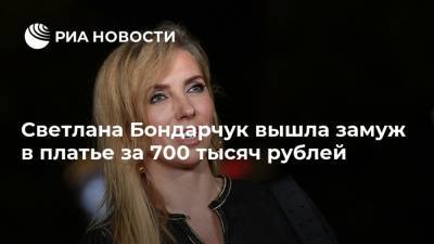 Светлана Бондарчук вышла замуж в платье за 700 тысяч рублей