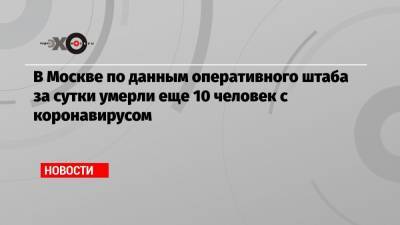 В Москве по данным оперативного штаба за сутки умерли еще 10 человек с коронавирусом