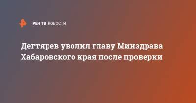 Дегтярев уволил главу Минздрава Хабаровского края после проверки