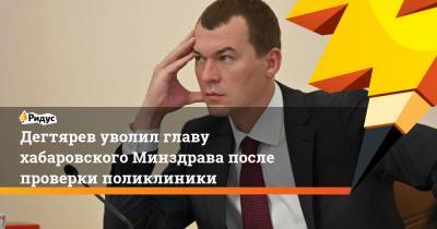 Дегтярев уволил главу хабаровского Минздрава после проверки поликлиники