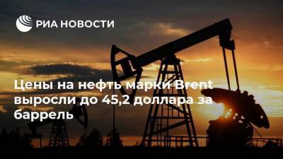 Цены на нефть марки Brent выросли до 45,2 доллара за баррель