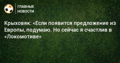 Крыховяк: «Если появится предложение из Европы, подумаю. Но сейчас я счастлив в «Локомотиве»