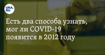 Есть два способа узнать, мог ли COVID-19 появится в 2012 году. Вирусолог объяснил, что делать