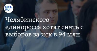 Челябинского единоросса хотят снять с выборов за иск в 94 млн