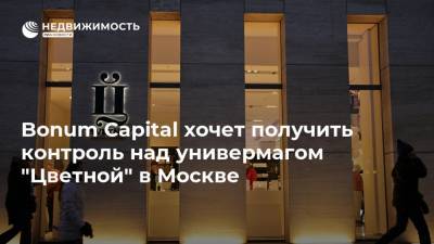 Bonum Capital хочет получить контроль над универмагом "Цветной" в Москве - realty.ria.ru - Москва