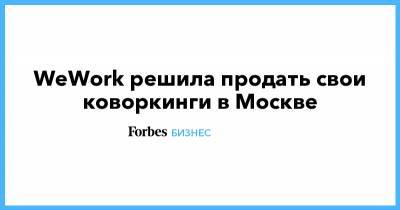 WeWork решила продать свои коворкинги в Москве