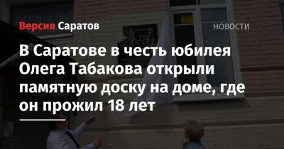 В Саратове в честь юбилея Олега Табакова открыли памятную доску на доме, где он прожил 18 лет