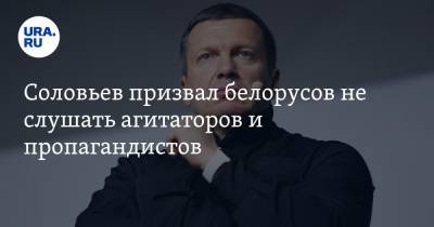 Соловьев призвал белорусов не слушать агитаторов и пропагандистов