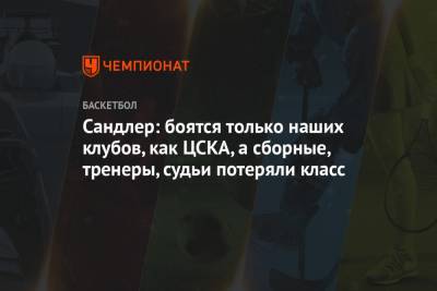 Сандлер: боятся только наших клубов, как ЦСКА, а сборные, тренеры, судьи потеряли класс