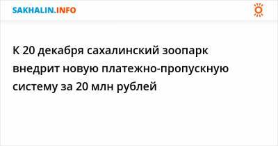 К 20 декабря сахалинский зоопарк внедрит новую платежно-пропускную систему за 20 млн рублей