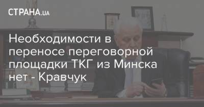 Необходимости в переносе переговорной площадки ТКГ из Минска нет - Кравчук