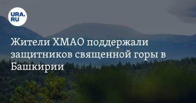 Жители ХМАО поддержали защитников священной горы в Башкирии