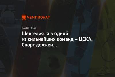 Шенгелия: я в одной из сильнейших команд – ЦСКА. Спорт должен абстрагироваться от политики