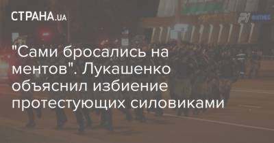 "Сами бросались на ментов". Лукашенко объяснил избиение протестующих силовиками
