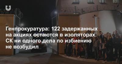 Генпрокуратура: 122 задержанных на акциях остаются в изоляторах. СК ни одного дела по избиению не возбудил