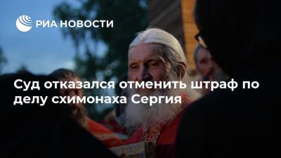 Суд отказался отменить штраф по делу схимонаха Сергия