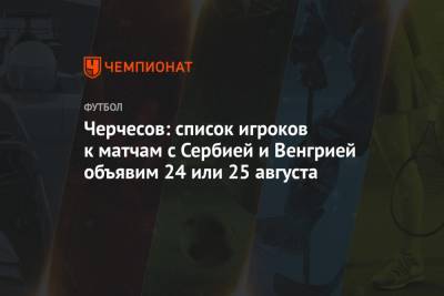 Черчесов: список игроков к матчам с Сербией и Венгрией объявим 24 или 25 августа
