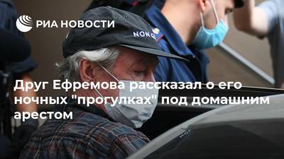 Друг Ефремова рассказал о его ночных "прогулках" под домашним арестом