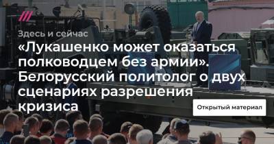 «Лукашенко может оказаться полководцем без армии». Белорусский политолог — о двух сценариях разрешения кризиса