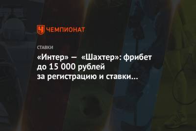 «Интер» — «Шахтер»: фрибет до 15 000 рублей за регистрацию и ставки на матч Лиги Европы!