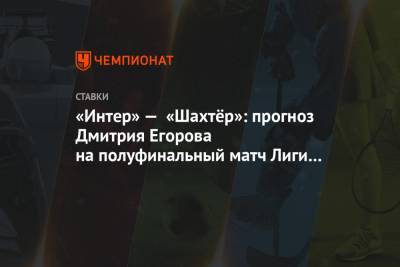 «Интер» — «Шахтёр»: прогноз Дмитрия Егорова на полуфинальный матч Лиги Европы 17 августа