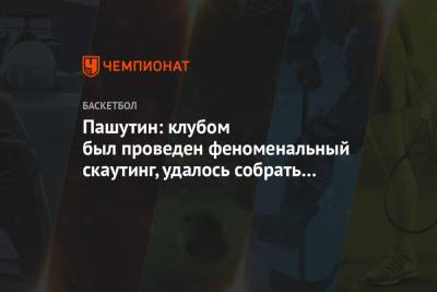 Пашутин: клубом был проведен феноменальный скаутинг, удалось собрать перспективных ребят