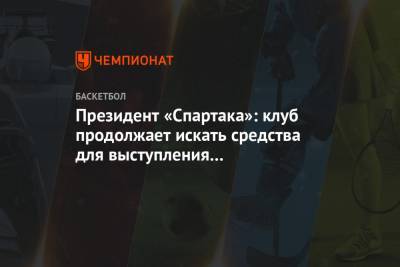 Президент «Спартака»: клуб продолжает искать средства для выступления в следующем сезоне