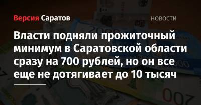 Власти подняли прожиточный минимум в Саратовской области сразу на 700 рублей, но он все еще не дотягивает до 10 тысяч