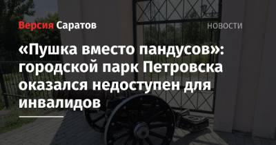 «Пушка вместо пандусов»: городской парк Петровска оказался недоступен для инвалидов