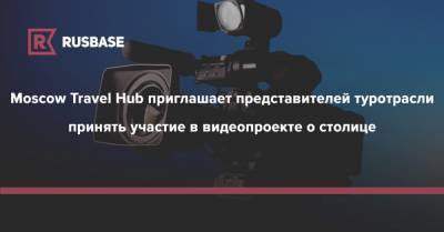 Moscow Travel Hub приглашает представителей туротрасли принять участие в видеопроекте о столице