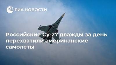 Российские Су-27 дважды за день перехватили американские самолеты