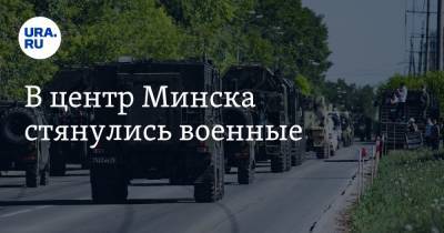 В центр Минска стянулись военные