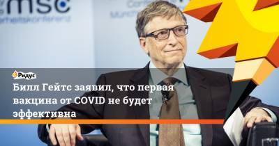 Билл Гейтс заявил, что первая вакцина от COVID не будет эффективна