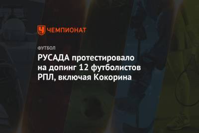 РУСАДА протестировало на допинг 12 футболистов РПЛ, включая Кокорина