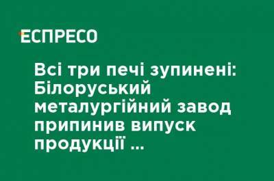 Все три печи остановлены: Белорусский металлургический завод прекратил выпуск продукции вследствие забастовки