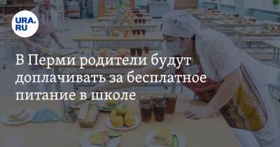 В Перми родители будут доплачивать за бесплатное питание в школе