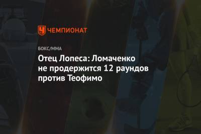 Отец Лопеса: Ломаченко не продержится 12 раундов против Теофимо