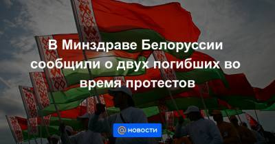В Минздраве Белоруссии сообщили о двух погибших во время протестов