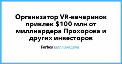 Организатор VR-вечеринок привлек $100 млн от миллиардера Прохорова и других инвесторов